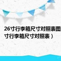 26寸行李箱尺寸对照表图片(26寸行李箱尺寸对照表)