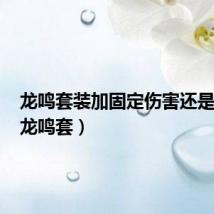 龙鸣套装加固定伤害还是攻击(龙鸣套)
