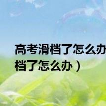 高考滑档了怎么办（滑档了怎么办）