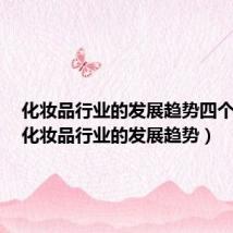 化妆品行业的发展趋势四个要点(化妆品行业的发展趋势)