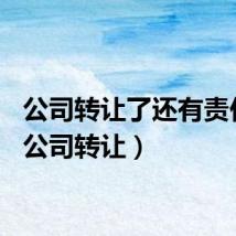 公司转让了还有责任吗（公司转让）