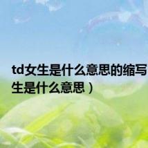 td女生是什么意思的缩写(td女生是什么意思)