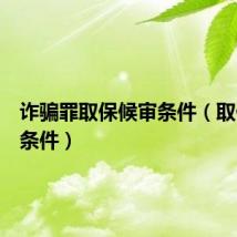 诈骗罪取保候审条件（取保候审条件）