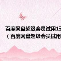 百度网盘超级会员试用1天2023(百度网盘超级会员试用)