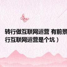 转行做互联网运营 有前景吗(转行互联网运营是个坑)