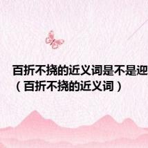 百折不挠的近义词是不是迎难而上(百折不挠的近义词)