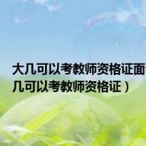 大几可以考教师资格证面试(大几可以考教师资格证)