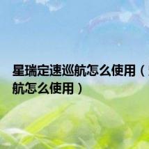 星瑞定速巡航怎么使用(定速巡航怎么使用)