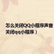 怎么关闭QQ小程序声音(怎么关闭qq小程序)