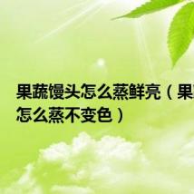 果蔬馒头怎么蒸鲜亮(果蔬馒头怎么蒸不变色)