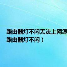 路由器灯不闪无法上网怎么办(路由器灯不闪)