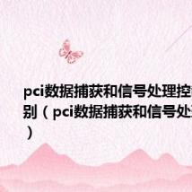 pci数据捕获和信号处理控制器的区别(pci数据捕获和信号处理控制器)
