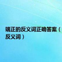 端正的反义词正确答案(端正的反义词)