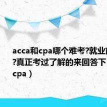 acca和cpa哪个难考?就业前景如何?真正考过了解的来回答下(acca和cpa)