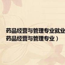 药品经营与管理专业就业方向(药品经营与管理专业)