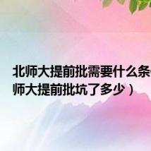 北师大提前批需要什么条件(北师大提前批坑了多少)