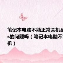 笔记本电脑不能正常关机是主板bios的问题吗(笔记本电脑不能正常关机)