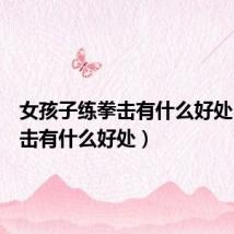 女孩子练拳击有什么好处(练拳击有什么好处)