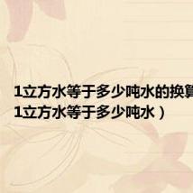 1立方水等于多少吨水的换算公式(1立方水等于多少吨水)