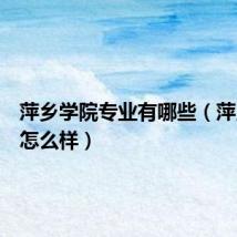 萍乡学院专业有哪些(萍乡学院怎么样)