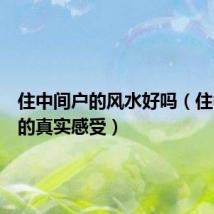 住中间户的风水好吗(住中间户的真实感受)
