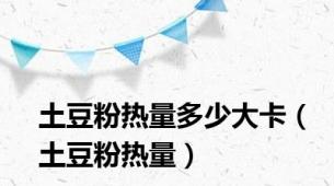 土豆粉热量多少大卡（土豆粉热量）