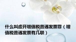 什么叫虚开增值税普通发票罪（增值税普通发票有几联）