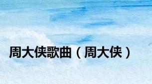 周大侠歌曲（周大侠）
