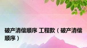 破产清偿顺序 工程款（破产清偿顺序）
