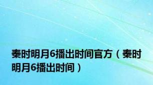 秦时明月6播出时间官方（秦时明月6播出时间）