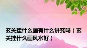 玄关挂什么画有什么讲究吗（玄关挂什么画风水好）