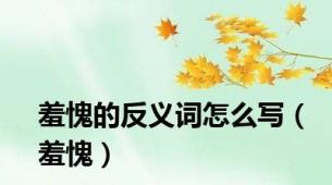 羞愧的反义词怎么写（羞愧）