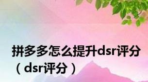 拼多多怎么提升dsr评分（dsr评分）