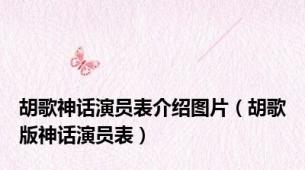 胡歌神话演员表介绍图片（胡歌版神话演员表）