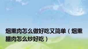 烟熏肉怎么做好吃又简单（烟熏腊肉怎么炒好吃）