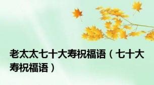 老太太七十大寿祝福语（七十大寿祝福语）