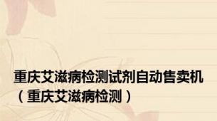 重庆艾滋病检测试剂自动售卖机（重庆艾滋病检测）