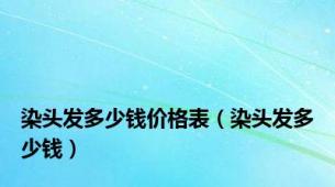 染头发多少钱价格表（染头发多少钱）