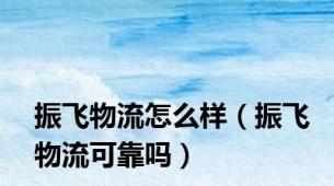 振飞物流怎么样（振飞物流可靠吗）