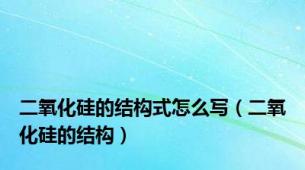 二氧化硅的结构式怎么写（二氧化硅的结构）