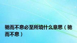 驰而不息必至所境什么意思（驰而不息）