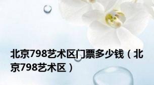 北京798艺术区门票多少钱（北京798艺术区）
