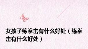 女孩子练拳击有什么好处（练拳击有什么好处）