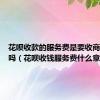 花呗收款的服务费是要收商家的费吗（花呗收钱服务费什么意思）