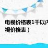 电视价格表1千以内（电视价格表）