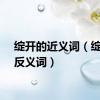 绽开的近义词（绽开的反义词）