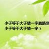 小于等于大于猜一字脑筋急转弯（小于等于大于猜一字）