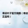 幸运叶子官方旗舰（幸运叶子是正品吗）