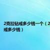 2克拉钻戒多少钱一个（2克拉钻戒多少钱）