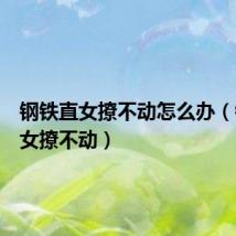 钢铁直女撩不动怎么办(钢铁直女撩不动)